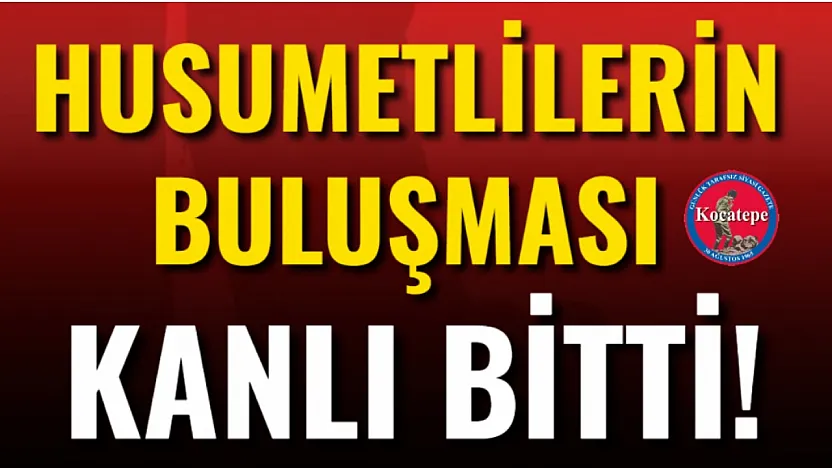Husumetlilerin Buluşması Kanlı Bitti!