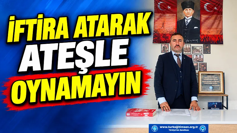 'İftira Atarak Ateşle Oynamayın'