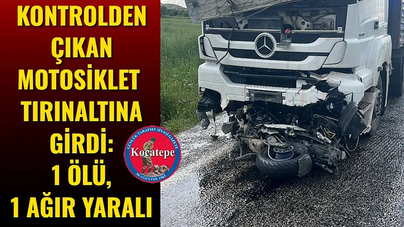 Kontrolden Çıkan Motosiklet Tırın Altına Girdi: 1 Ölü, 1 Ağır Yaralı