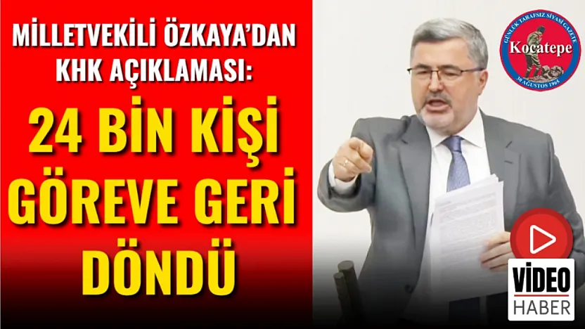 Milletvekili Özkaya'dan KHK Açıklaması: 24 Bin Kişi Göreve Geri Döndü