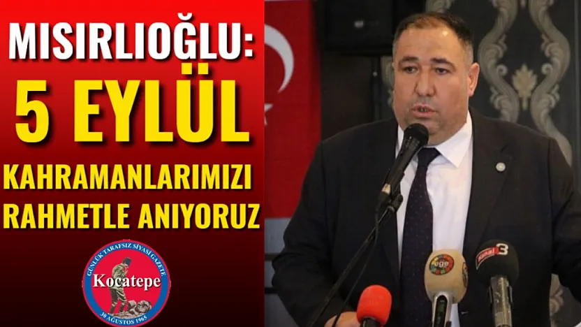 Mısırlıoğlu: 5 Eylül Kahramanlarımızı Rahmetle Anıyoruz