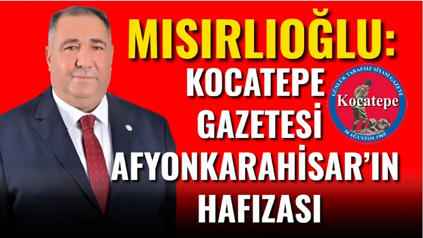 Mısırlıoğlu: Kocatepe Gazetesi Afyonkarahisar'ın Hafızası