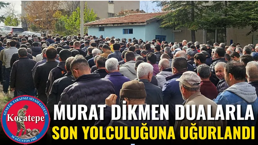 Murat Dikmen Dualarla Son Yolculuğuna Uğurlandı
