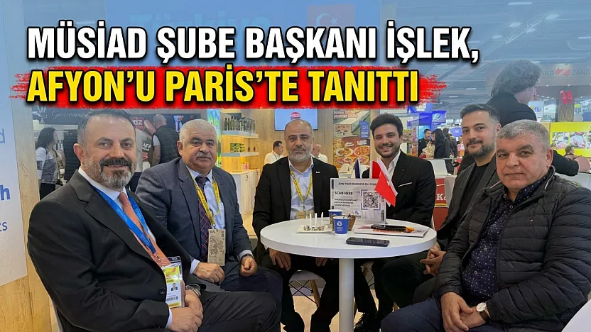 MÜSİAD Şube Başkanı İşlek, Afyon'u Paris'te Tanıttı