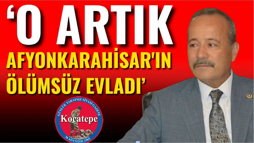 'O Artık Afyonkarahisar'ın Ölümsüz Evladı'