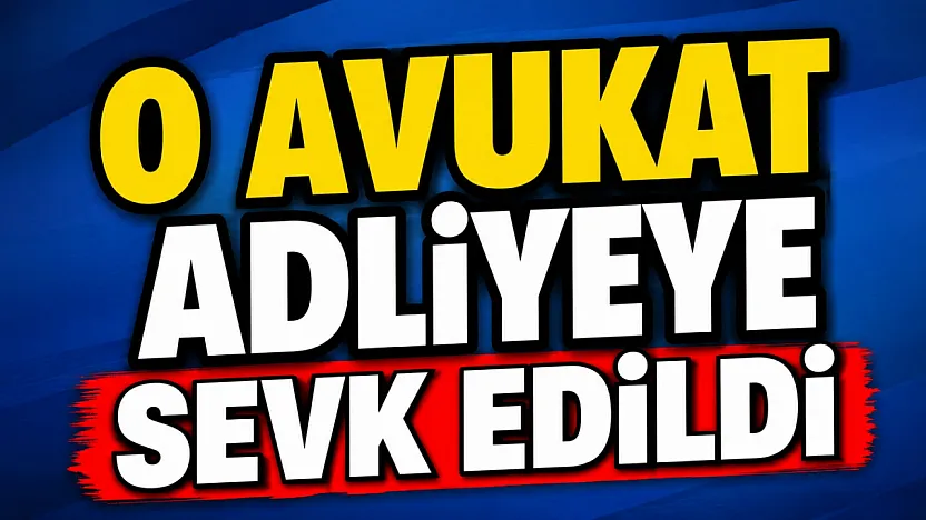 O Avukat Adliyeye Sevk Edildi
