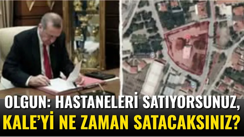 Olgun: Hastaneleri Satıyorsunuz, Kale'yi Ne Zaman Satacaksınız?