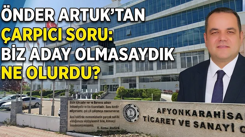 Önder Artuk'tan Çarpıcı Soru: Biz Aday Olmasaydık Ne Olurdu?