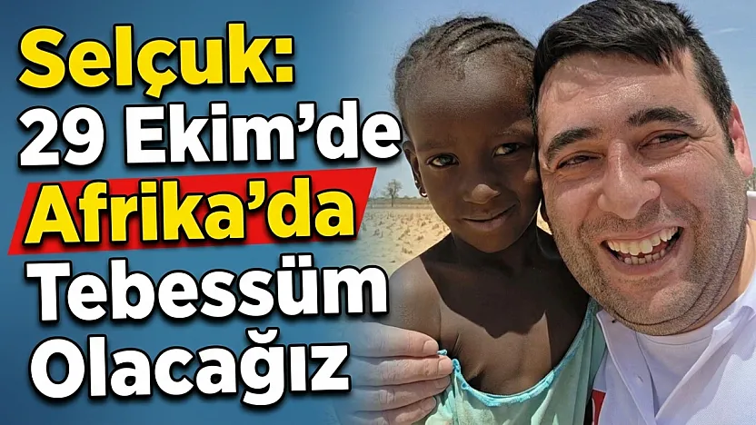 Selçuk: 29 Ekim'de Afrika'da Tebessüm Olacağız
