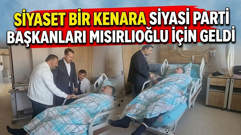 Siyaset Bir Kenara Siyasi Parti Başkanları Mısırlıoğlu İçin Geldi