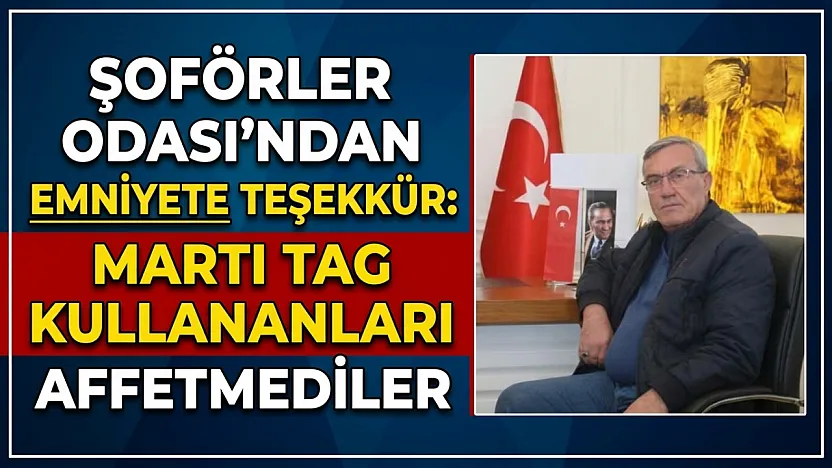 Şoförler Odası'ndan Emniyete Teşekkür: Martı TAG Kullananları Affetmediler