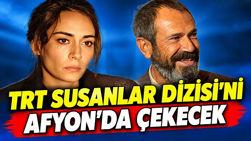 TRT Susanlar Dizisi'ni Afyon'da Çekecek