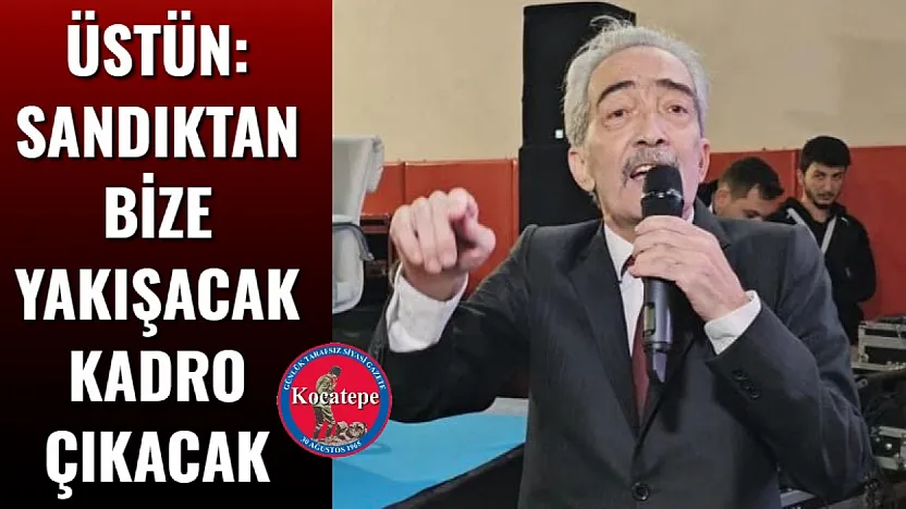 Üstün: Sandıktan Bize Yakışacak Kadro Çıkacak