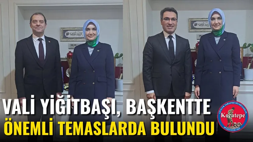 Vali Yiğitbaşı, Başkentte Önemli Temaslarda Bulundu