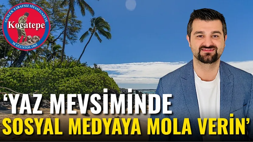 'Yaz Mevsiminde Sosyal Medyaya Mola Verin'