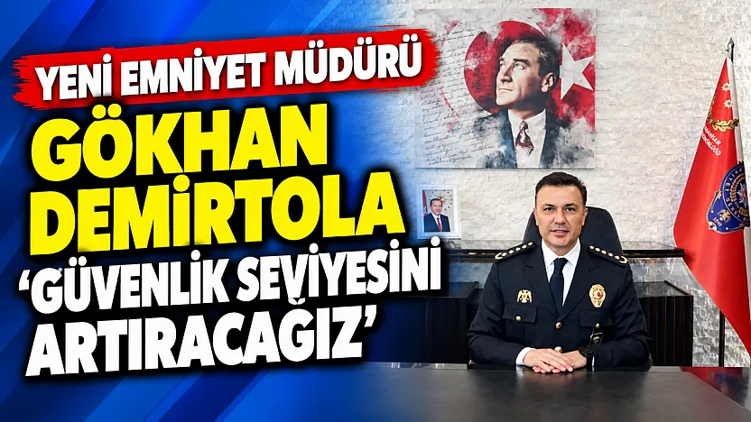 Yeni Emniyet Müdürü Gökhan Demirtola 'Güvenlik Seviyesini Artıracağız'