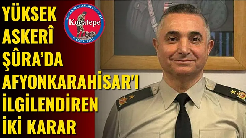 Yüksek Askerî Şûra'da Afyonkarahisar'ı İlgilendiren İki Karar