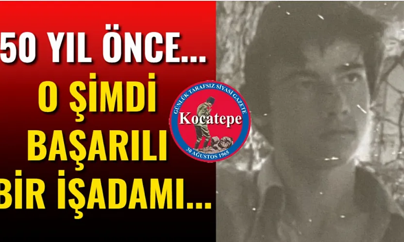 50 Yıl Önce... O Şimdi Başarılı Bir İşadamı...
