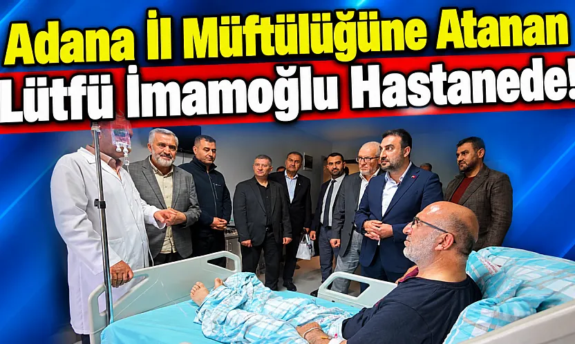 Adana İl Müftülüğüne Atanan Lütfü İmamoğlu Hastanede!