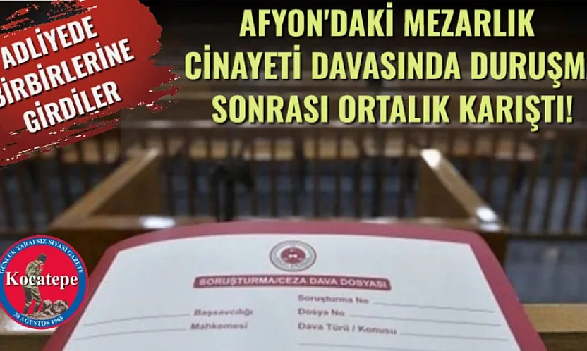 ADLİYEDE BİRBİRLERİNE GİRDİLER: Afyon'daki Mezarlık Cinayeti Davasında Duruşma Sonrası Ortalık Karıştı!