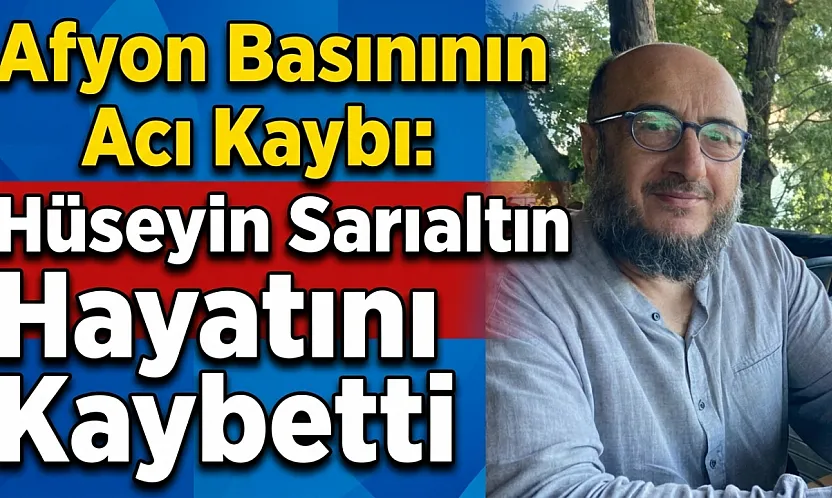 Afyon Basınının Acı Kaybı: Hüseyin Sarıaltın Hayatını Kaybetti