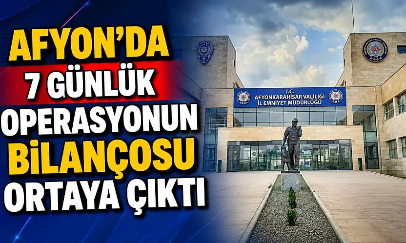 Afyon'da 7 Günlük Operasyonun Bilançosu Ortaya Çıktı