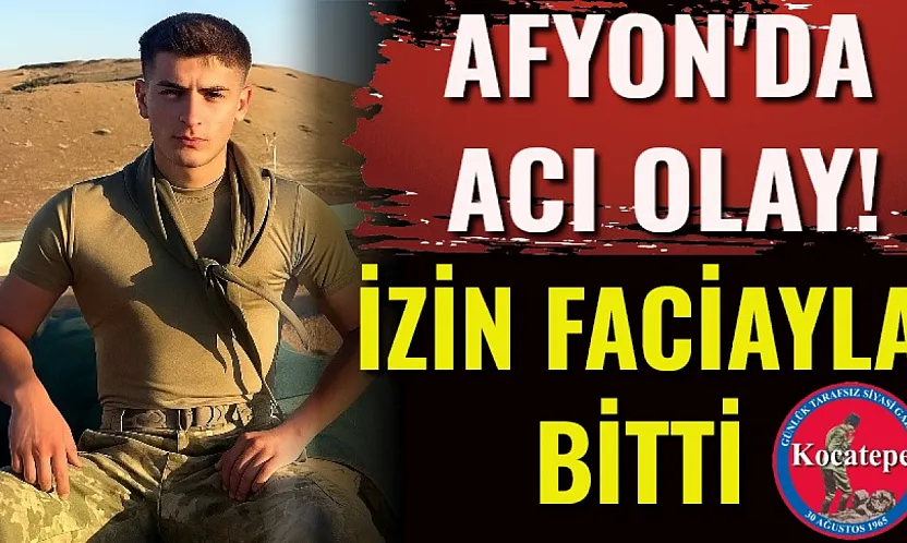 Afyon'da Acı Olay! İzin Faciayla Bitti