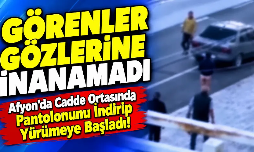 Afyon'da Cadde Ortasında Pantolonunu İndirip Yürümeye Başladı!
