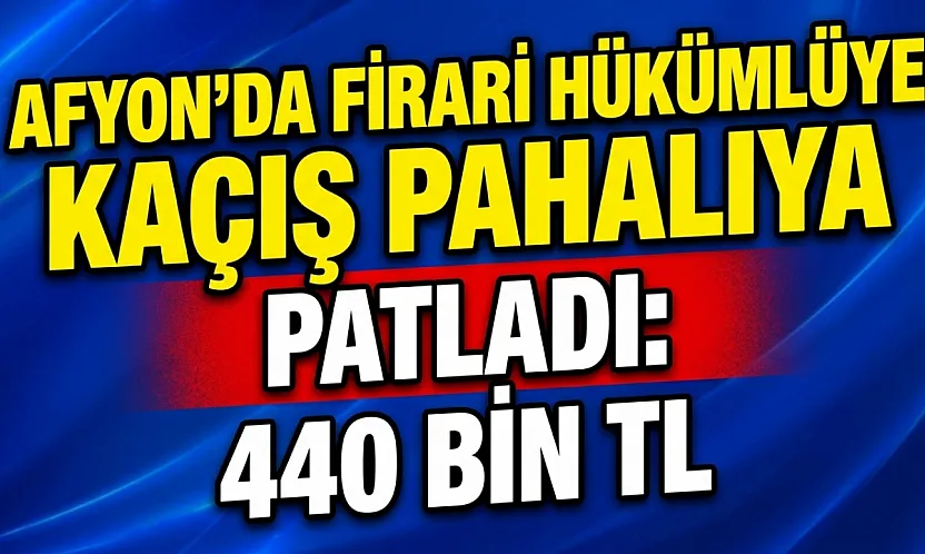 Afyon'da Firari Hükümlüye Kaçış Pahalıya Patladı: 440 Bin TL