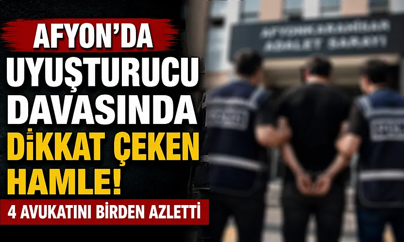 Afyon'da Uyuşturucu Davasında Dikkat Çeken Hamle! 4 Avukatını Birden Azletti
