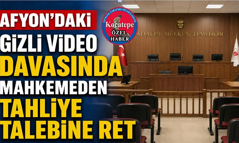 Afyon'daki Gizli Video Davasında Mahkemeden Tahliye Talebine Ret