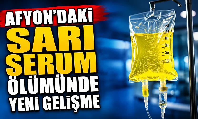 Afyon'daki Sarı Serum Ölümünde Yeni Gelişme
