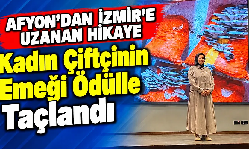 Afyon'dan İzmir'e Uzanan Hikaye: Kadın Çiftçinin Emeği Ödülle Taçlandı