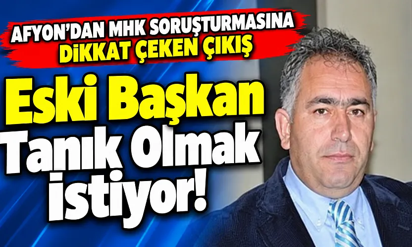 Afyon'dan MHK Soruşturmasına Dikkat Çeken Çıkış Eski Başkan Tanık Olmak İstiyor!