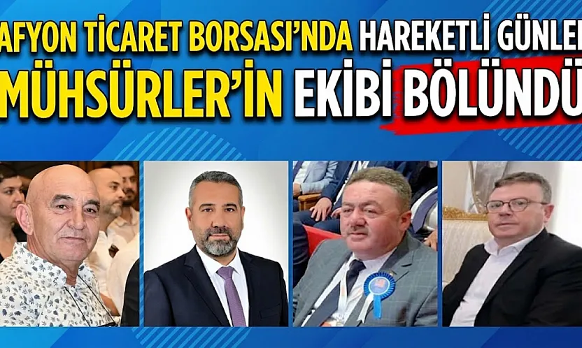 Afyon Ticaret Borsası'nda Hareketli Günler. Mühsürler'in Ekibi Bölündü