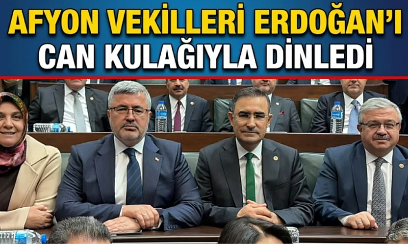 Afyon Vekilleri Erdoğan'ı Can Kulağıyla Dinledi