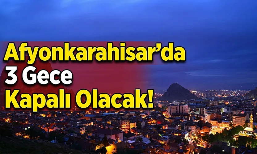 Afyonkarahisar'da 3 Gece Kapalı Olacak!