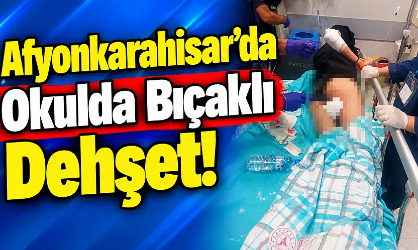 Afyonkarahisar'da Okulda Bıçaklı Dehşet!