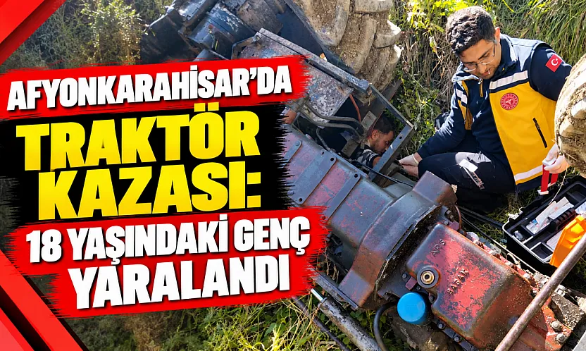 Afyonkarahisar'da Traktör Kazası: 18 Yaşındaki Genç Yaralandı