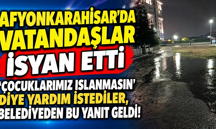 Afyonkarahisar'da Vatandaşlar İsyan Etti 'Çocuklarımız Islanmasın' Diye Yardım İstediler, Belediyeden Bu Yanıt Geldi!