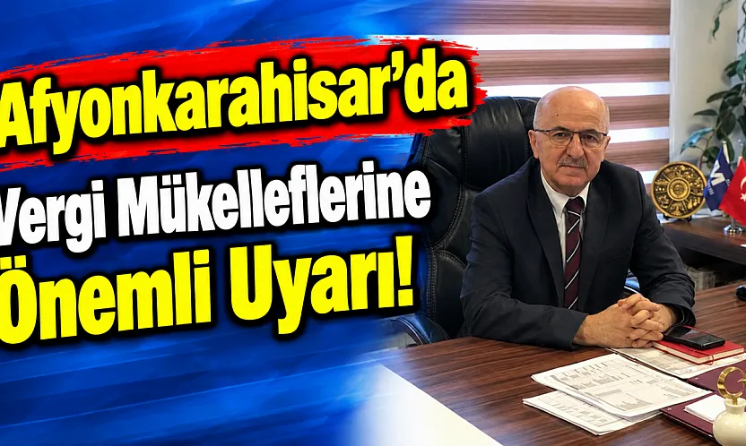 Afyonkarahisar'da Vergi Mükelleflerine Önemli Uyarı!