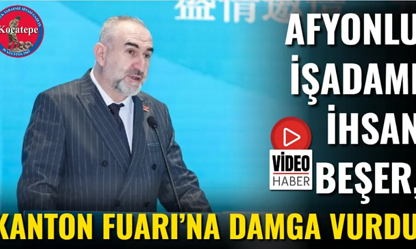 Afyonlu İşadamı İhsan Beşer, Kanton Fuarı'na Damga Vurdu