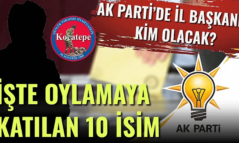 AK Parti'de İl Başkanı Kim Olacak? İşte Oylamaya Katılan 10 İsim