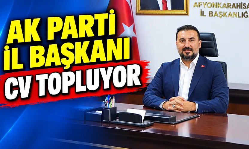 AK Parti İl Başkanı CV Topluyor