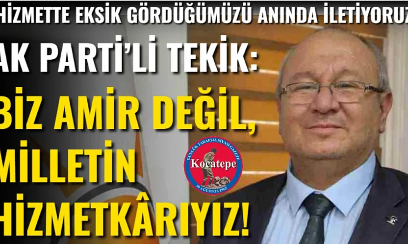 AK Parti'li Tekik: Biz Amir Değil, Milletin Hizmetkârıyız!