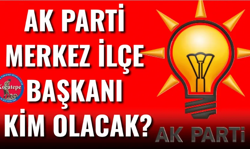 AK Parti Merkez İlçe Başkanı Kim Olacak?