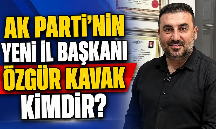 AK Parti'nin Yeni İl Başkanı Özgür Kavak Kimdir?