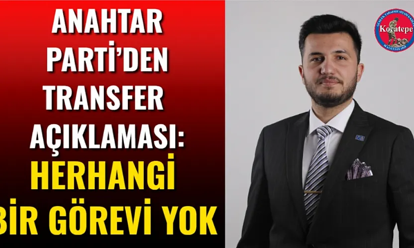 Anahtar Parti'den Transfer Açıklaması: Herhangi Bir Görevi Yok