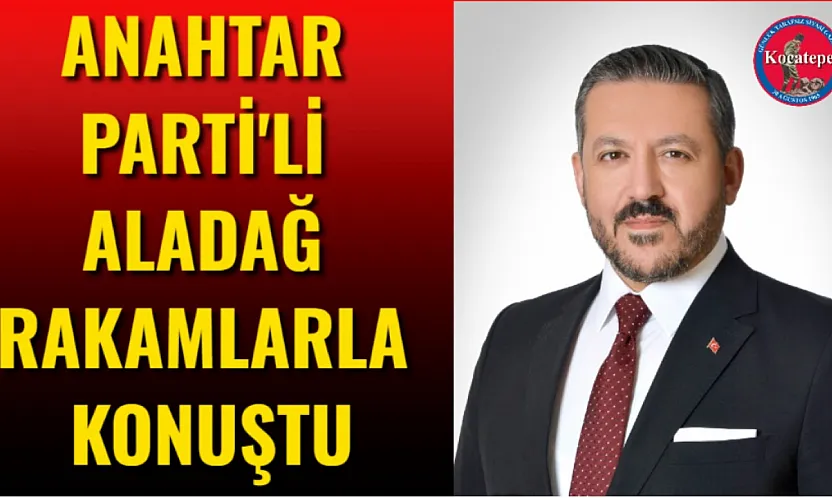 Anahtar Parti'li Aladağ Rakamlarla Konuştu