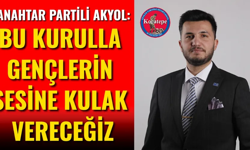 Anahtar Partili Akyol: Bu Kurulla Gençlerin Sesine Kulak Vereceğiz